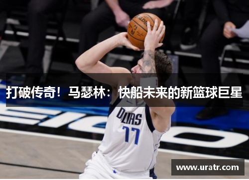 打破传奇！马瑟林：快船未来的新篮球巨星